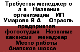 Требуется менеджер с л/а › Название организации ­ ИП Умарова Я.А. › Отрасль предприятия ­ фотостудия › Название вакансии ­ менеджер › Место работы ­ Анапское шоссе, 41 › Минимальный оклад ­ 30 000 › Возраст от ­ 23 › Возраст до ­ 35 - Краснодарский край, Новороссийск г. Работа » Вакансии   